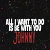 Johnny - All I Want to Do Is Be with You - Single